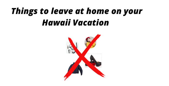Things you don’t need to bring on your Hawaiian Vacation